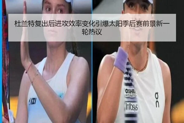 杜兰特复出后进攻效率变化引爆太阳季后赛前景新一轮热议